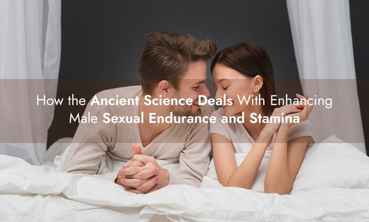 HOW THE ANCIENT SCIENCE DEALS WITH ENHANCING MALE SEXUAL ENDURANCE AND STAMINA
